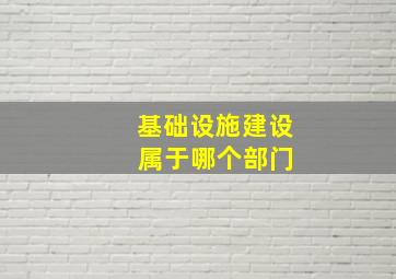 基础设施建设 属于哪个部门